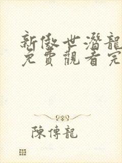 新傲世潜龙短剧免费观看完整版