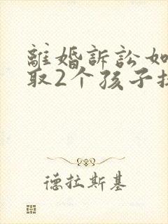 离婚诉讼如何争取2个孩子抚养权