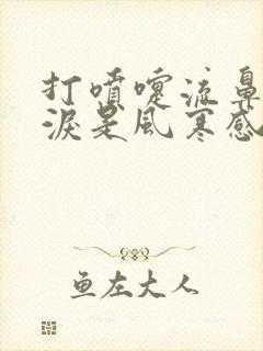 打喷嚏流鼻涕眼泪是风寒感冒还是风热感冒