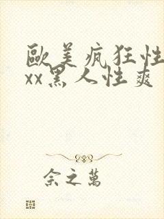 欧美疯狂性受xxx黑人性爽