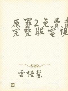 原罪2免费观看完整版电视剧高清