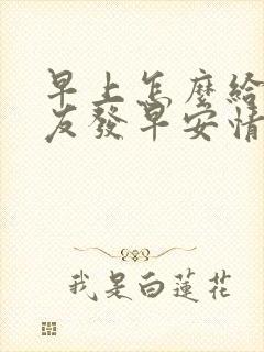 早上怎么给男朋友发早安情话