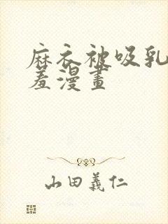 麻衣被吸乳被羞羞漫画