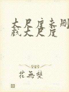 大尺度未删减床戏大尺度