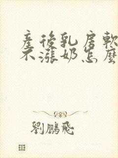 产后乳房软软的不涨奶怎么办