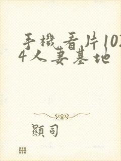 手机看片1024人妻基地