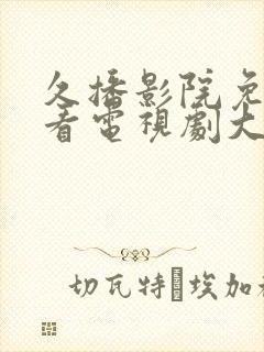 久播影院免费观看电视剧大全最新