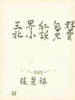 三界红包群陈小北小说免费阅读免费