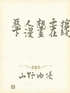 恶人想要抢救一下漫画在线免费漫画