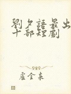 刘夕语最出名的十部短剧封面