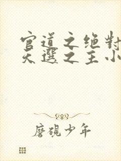 官道之绝对权力天选之主小说全文