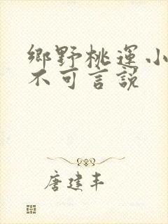 乡野桃运小村医不可言说