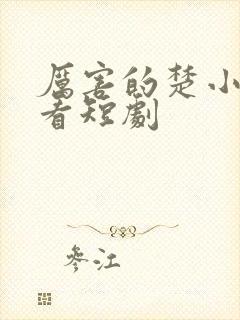 厉害的楚小姐观看短剧