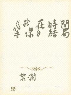 《我在时间尽头等你》结局