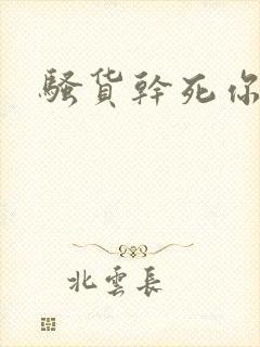 骚货干死你男男