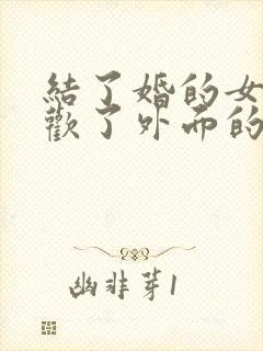 结了婚的女人喜欢了外面的男人怎么办