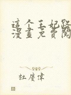 这个王妃路子野漫画免费阅读全集