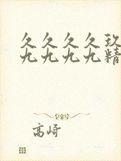 久久久久玖玖玖九九九九精品黄色一级片