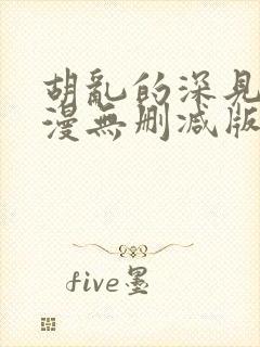 胡乱的深见君动漫无删减版在线观看