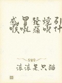 感冒发烧引起的喉咙痛吃什么药