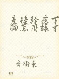 产后干瘪下垂的胸怎么样才能恢复饱满