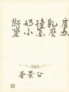 断奶后乳房干瘪变小怎么办