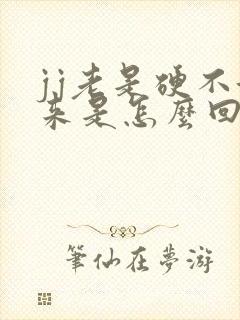 jj老是硬不起来是怎么回事