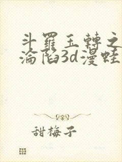 斗罗玉转之双美沦陷3d漫蛙