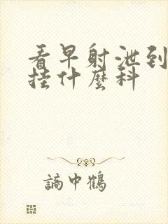 看早射泄到医院挂什么科