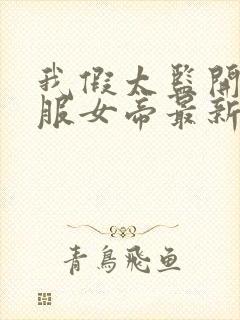 我假太监开局征服女帝最新章节