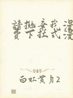 请抛弃我漫画免费下拉式漫画