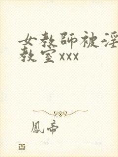 女教师被淫辱の教室xxx