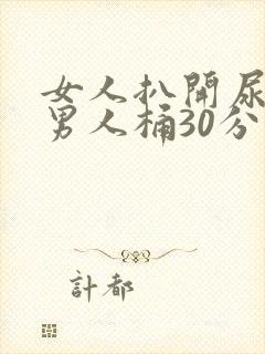 女人扒开尿囗让男人桶30分钟免费封面