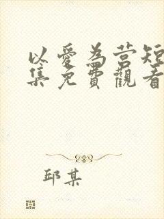 以爱为营短剧全集免费观看高清版封面