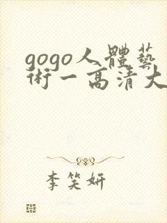 gogo人体艺术一高清大胆