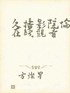 久播影院伦理片在线观看