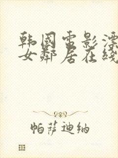 韩国电影漂亮的女邻居在线观看