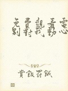 免费观看电视剧别对我动心