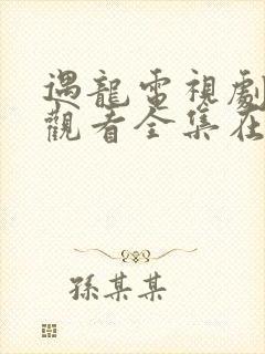 遇龙电视剧免费观看全集在线播放