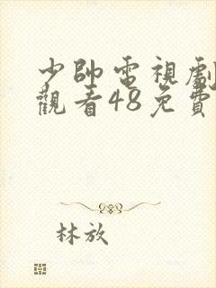 少帅电视剧全集观看48免费观看