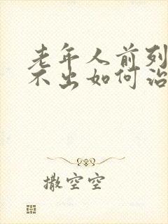 老年人前列腺尿不出如何治疗