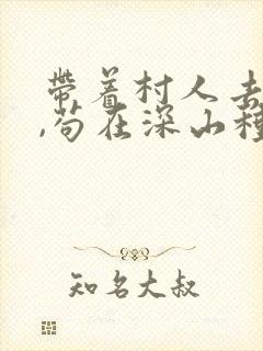 带着村人去逃荒,苟在深山种田忙免费阅读