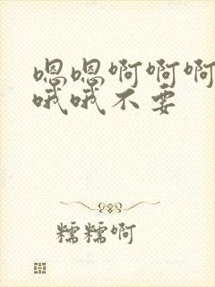 嗯嗯啊啊啊啊哦哦哦不要