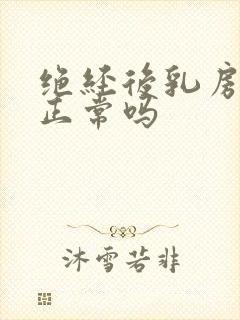 绝经后乳房胀痛正常吗