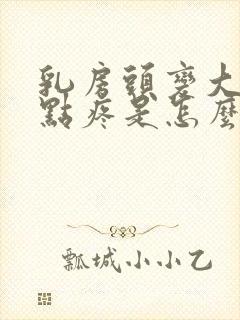 乳房头变大还有点疼是怎么回事