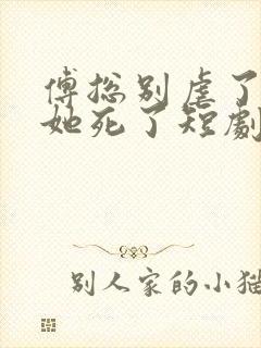 傅总别虐了太太她死了短剧在线观看