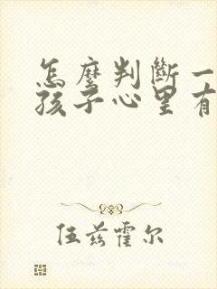 怎么判断一个女孩子心里有没有你