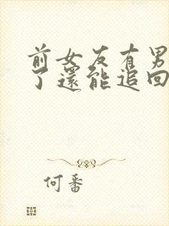 前女友有男朋友了还能追回来吗