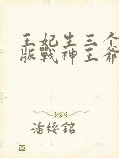 王妃生三个缩小版战神王爷叶若曦小
