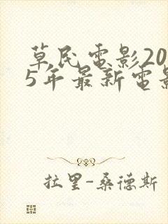 草民电影2025年最新电影免费观看